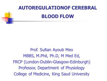 AUTOREGULATIONOF CEREBRAL BLOOD FLOW Prof. Sultan Ayoub Meo MBBS, M.Phil, Ph.D, M Med Ed, FRCP (London-Dublin-Glasgow-Edinburgh) Professor, Department.