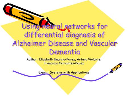 Using neural networks for differential diagnosis of Alzheimer Disease and Vascular Dementia Author: Elizabeth Gaarcia-Perez, Arturo Violante, Francisco.