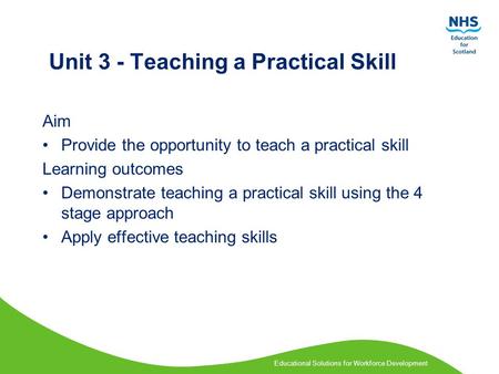 Educational Solutions for Workforce Development Unit 3 - Teaching a Practical Skill Aim Provide the opportunity to teach a practical skill Learning outcomes.
