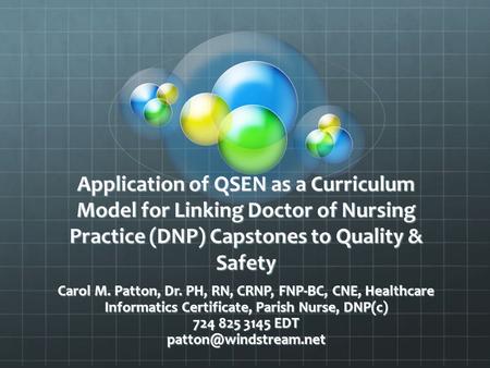 Application of QSEN as a Curriculum Model for Linking Doctor of Nursing Practice (DNP) Capstones to Quality & Safety Carol M. Patton, Dr. PH, RN, CRNP,