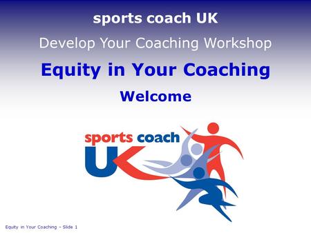 Equity in Your Coaching Welcome Equity in Your Coaching  Slide 1 sports coach UK Develop Your Coaching Workshop.