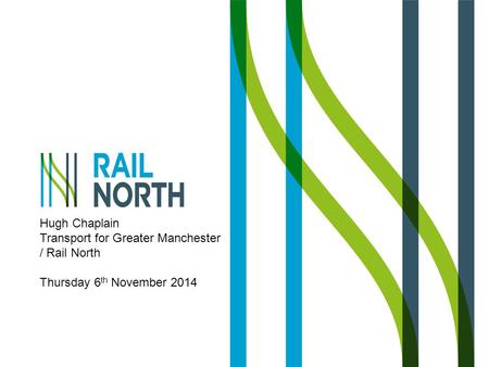 Hugh Chaplain Transport for Greater Manchester / Rail North Thursday 6 th November 2014.