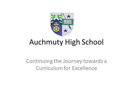 Auchmuty High School Continuing the Journey towards a Curriculum for Excellence.