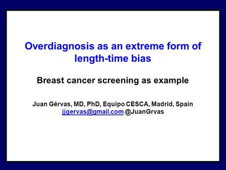 Overdiagnosis as an extreme form of length-time bias Breast cancer screening as example Juan Gérvas, MD, PhD, Equipo CESCA, Madrid, Spain