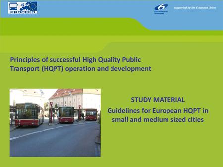 Principles of successful High Quality Public Transport (HQPT) operation and development STUDY MATERIAL Guidelines for European HQPT in small and medium.