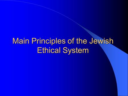 Main Principles of the Jewish Ethical System. The main principles of the Jewish ethical system are derived from: the Tenach the Talmud the on-going rabbinical.