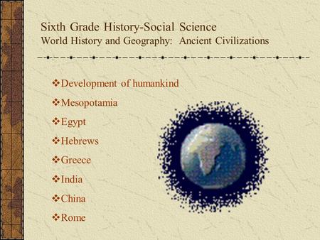 Sixth Grade History-Social Science World History and Geography: Ancient Civilizations  Development of humankind  Mesopotamia  Egypt  Hebrews  Greece.
