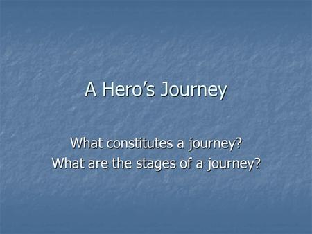 A Hero’s Journey What constitutes a journey? What are the stages of a journey?