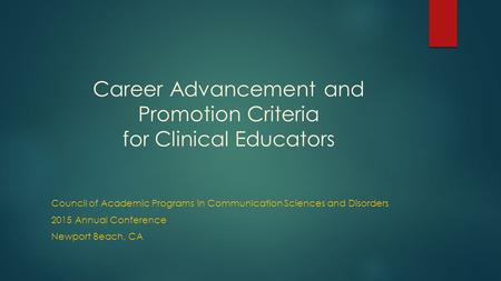 Career Advancement and Promotion Criteria for Clinical Educators Council of Academic Programs in Communication Sciences and Disorders 2015 Annual Conference.