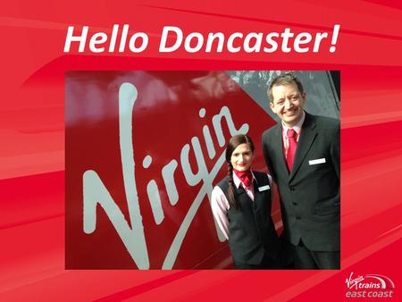 Hello Doncaster!. A New Partnership Virgin Trains East Coast brings together the transport experience of Stagecoach Group and the brand power of Virgin.