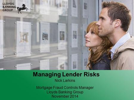 Nick Larkins Mortgage Fraud Controls Manager Lloyds Banking Group November 2014 Managing Lender Risks.