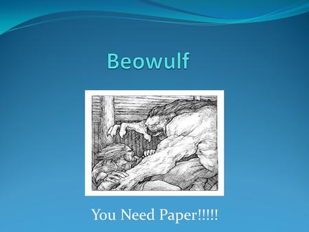 You Need Paper!!!!!. Beowulf ► Composed around 700 A.D. ► The story had been in circulation as an oral narrative for many years before it was written.