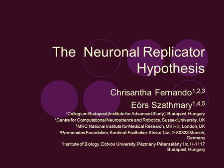 The Neuronal Replicator Hypothesis Chrisantha Fernando 1,2,3 Eörs Szathmary 1,4,5 1 Collegium Budapest (Institute for Advanced Study), Budapest, Hungary.