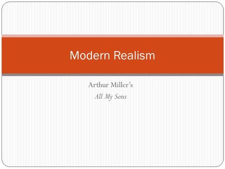 Arthur Miller’s All My Sons Modern Realism. What is Modern Realism? A genre of drama. Developed in the early 20 th century. Character acts and talk like.