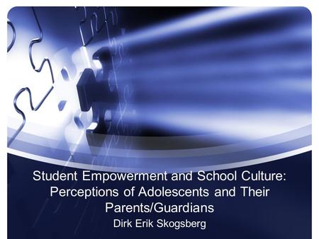 Student Empowerment and School Culture: Perceptions of Adolescents and Their Parents/Guardians Dirk Erik Skogsberg.