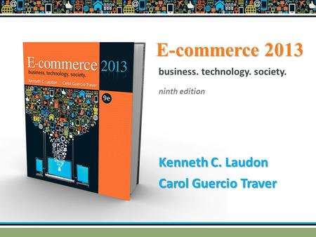 E-commerce 2013 Kenneth C. Laudon Carol Guercio Traver business. technology. society. ninth edition.