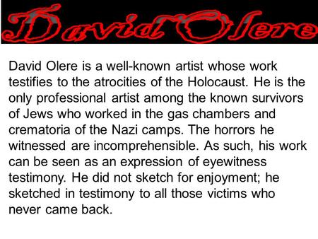 David Olere is a well-known artist whose work testifies to the atrocities of the Holocaust. He is the only professional artist among the known survivors.