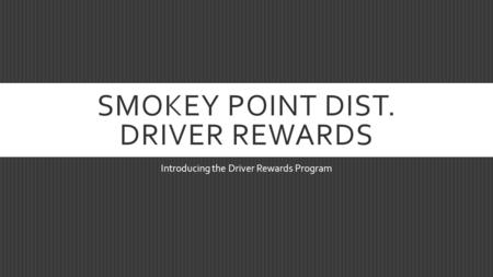SMOKEY POINT DIST. DRIVER REWARDS Introducing the Driver Rewards Program.