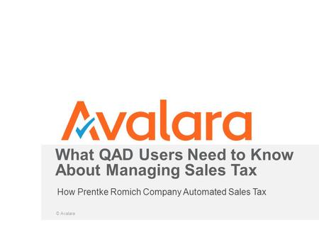 How Prentke Romich Company Automated Sales Tax What QAD Users Need to Know About Managing Sales Tax 1 © Avalara.