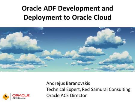Oracle ADF Development and Deployment to Oracle Cloud Andrejus Baranovskis Technical Expert, Red Samurai Consulting Oracle ACE Director.