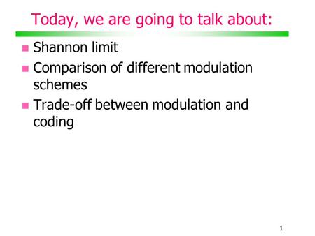 1 Today, we are going to talk about: Shannon limit Comparison of different modulation schemes Trade-off between modulation and coding.