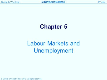 Burda & WyploszMACROECONOMICS6 th edn Chapter 5 Labour Markets and Unemployment © Oxford University Press, 2012. All rights reserved.