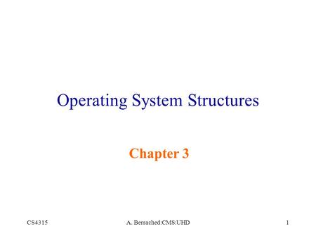 CS4315A. Berrached:CMS:UHD1 Operating System Structures Chapter 3.