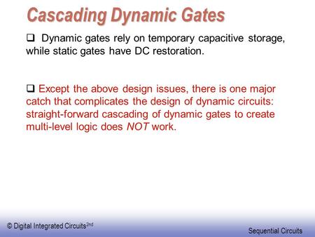 © Digital Integrated Circuits 2nd Sequential Circuits Cascading Dynamic Gates  Dynamic gates rely on temporary capacitive storage, while static gates.