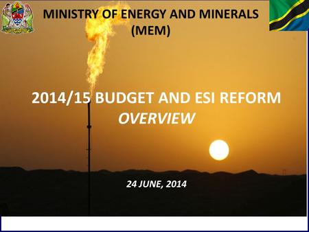 1 MINISTRY OF ENERGY AND MINERALS (MEM) 2014/15 BUDGET AND ESI REFORM OVERVIEW 24 JUNE, 2014.