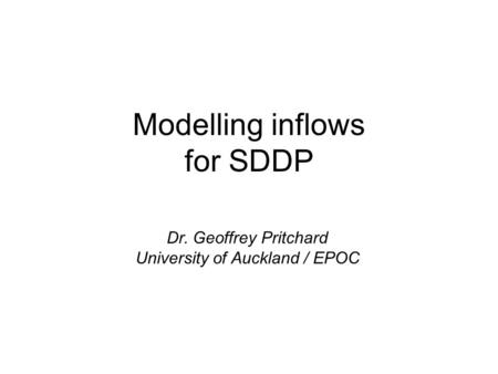 Modelling inflows for SDDP Dr. Geoffrey Pritchard University of Auckland / EPOC.