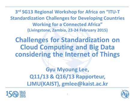 1 3 rd SG13 Regional Workshop for Africa on “ITU-T Standardization Challenges for Developing Countries Working for a Connected Africa” (Livingstone, Zambia,