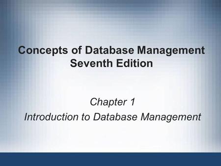 Concepts of Database Management Seventh Edition Chapter 1 Introduction to Database Management.