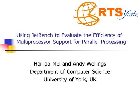 Using JetBench to Evaluate the Efficiency of Multiprocessor Support for Parallel Processing HaiTao Mei and Andy Wellings Department of Computer Science.