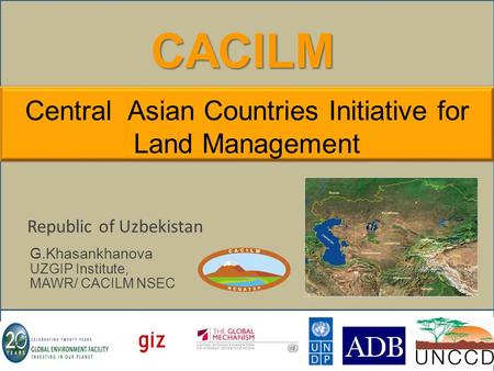 CACILM Republic of Uzbekistan G.Khasankhanova UZGIP Institute, MAWR/ CACILM NSEC Central Asian Countries Initiative for Land Management.