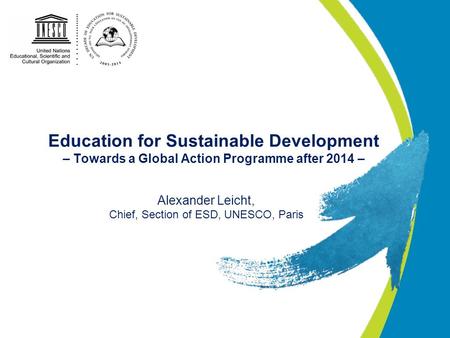 Education for Sustainable Development – Towards a Global Action Programme after 2014 – Alexander Leicht, Chief, Section of ESD, UNESCO, Paris.