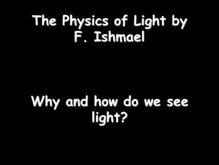 The Physics of Light by F. Ishmael Why and how do we see light?