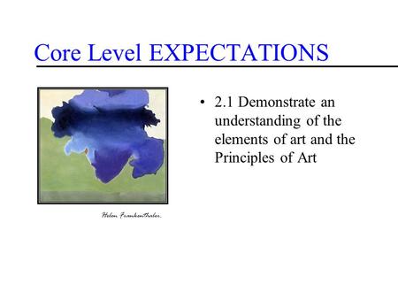Core Level EXPECTATIONS 2.1 Demonstrate an understanding of the elements of art and the Principles of Art Helen Frankenthaler.