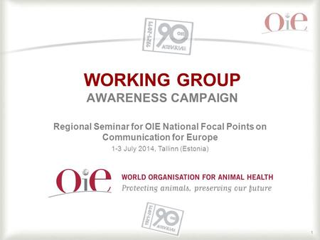 1 WORKING GROUP AWARENESS CAMPAIGN Regional Seminar for OIE National Focal Points on Communication for Europe 1-3 July 2014, Tallinn (Estonia)