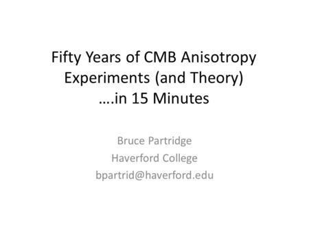 Fifty Years of CMB Anisotropy Experiments (and Theory) ….in 15 Minutes Bruce Partridge Haverford College