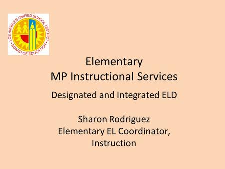 Elementary MP Instructional Services Designated and Integrated ELD Sharon Rodriguez Elementary EL Coordinator, Instruction.