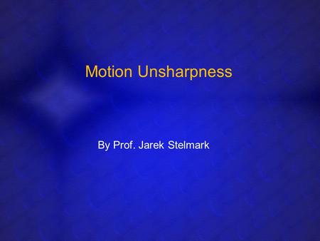 Motion Unsharpness By Prof. Jarek Stelmark. MOTION UNSHARPNESS Motion of the tube, part, or image receptor causes a profound decrease in recorded detail.