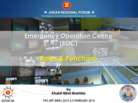 FPC ARF DiREx 2015 2-5 FEBRUARY 2015 1 Emergency Operation Centre (EOC) Roles & Functions by Khairil Hilmi Mokhtar.