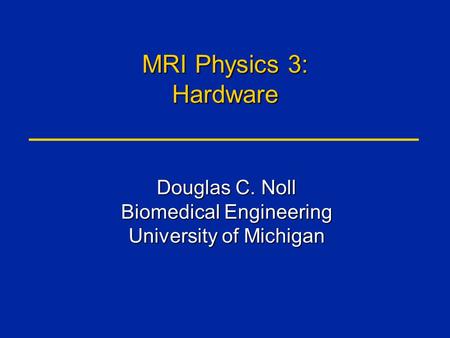 MRI Physics 3: Hardware Douglas C. Noll Biomedical Engineering University of Michigan.
