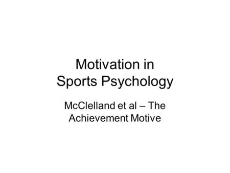 Motivation in Sports Psychology McClelland et al – The Achievement Motive.