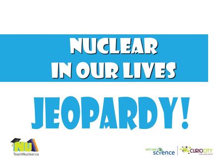 Nuclear in our lives 1000 800 600 400 200 SPACE EXPLORATION NUCLER APPLICATIONS NUCLEAR MEDICINE Final Jeopardy NUCLEAR ENERGY FOOD AND WATER.