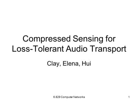 6.829 Computer Networks1 Compressed Sensing for Loss-Tolerant Audio Transport Clay, Elena, Hui.