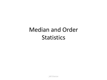 Median and Order Statistics Jeff Chastine. Medians and Order Statistics The i th order statistic of a set of n elements is the i th smallest element The.