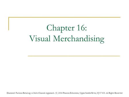 Diamond: Fashion Retailing: A Multi-Channel Approach. (C) 2006 Pearson Education, Upper Saddle River, NJ 07458. All Rights Reserved Chapter 16: Visual.