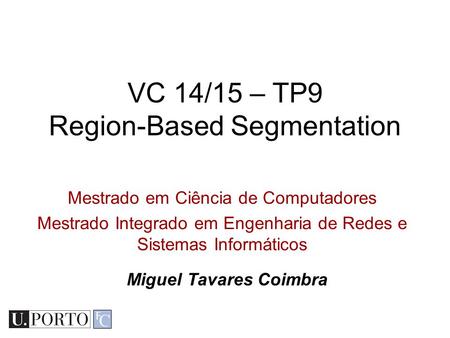 Mestrado em Ciência de Computadores Mestrado Integrado em Engenharia de Redes e Sistemas Informáticos VC 14/15 – TP9 Region-Based Segmentation Miguel Tavares.