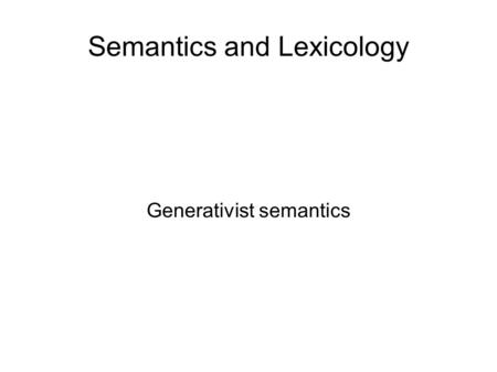Semantics and Lexicology Generativist semantics. From structuralist semantics Semantic features, components.